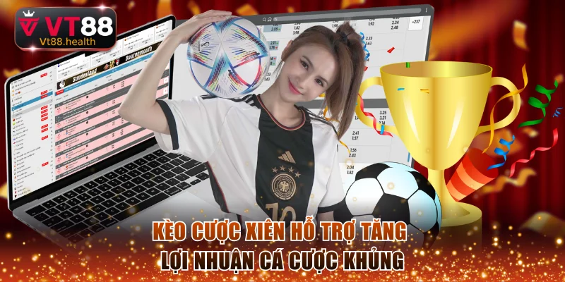 Kèo cược xiên hỗ trợ tăng lợi nhuận cá cược khủng